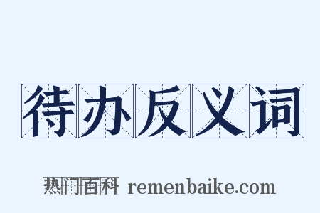 待办反义词是什么意思的图片